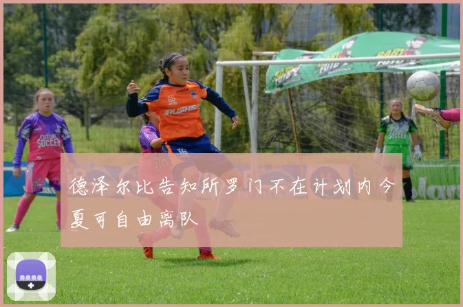 德泽尔比告知所罗门不在计划内今夏可自由离队