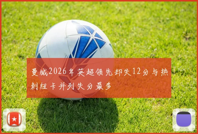 曼城2026年英超领先却失12分与热刺纽卡并列失分最多