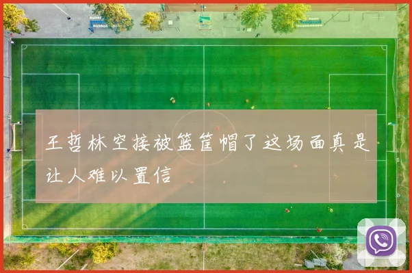 王哲林空接被篮筐帽了这场面真是让人难以置信