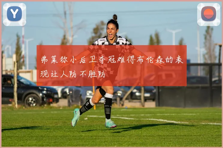 弗莱称小后卫夺冠难得布伦森的表现让人防不胜防