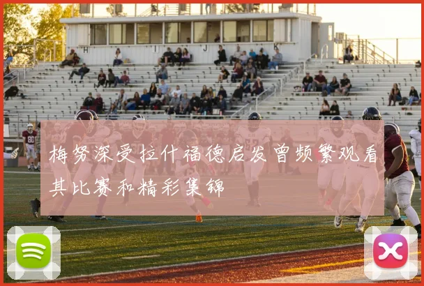 梅努深受拉什福德启发曾频繁观看其比赛和精彩集锦