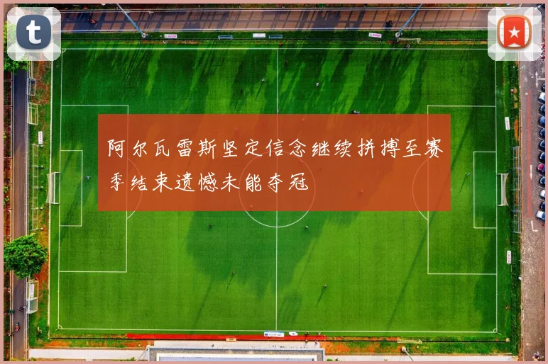 阿尔瓦雷斯坚定信念继续拼搏至赛季结束遗憾未能夺冠