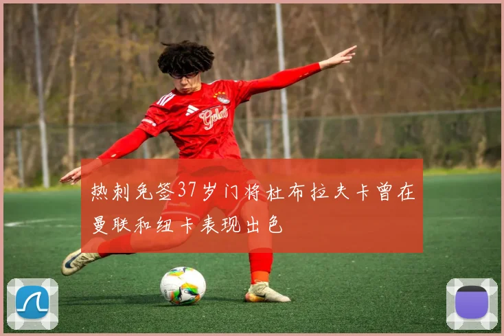 热刺免签37岁门将杜布拉夫卡曾在曼联和纽卡表现出色