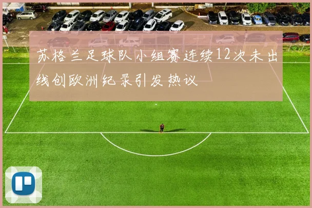 苏格兰足球队小组赛连续12次未出线创欧洲纪录引发热议