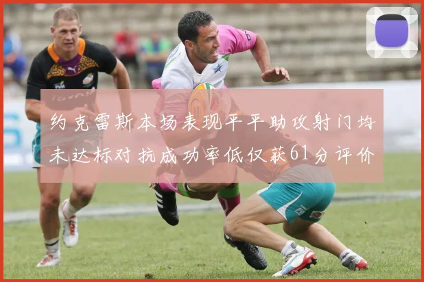 约克雷斯本场表现平平助攻射门均未达标对抗成功率低仅获61分评价