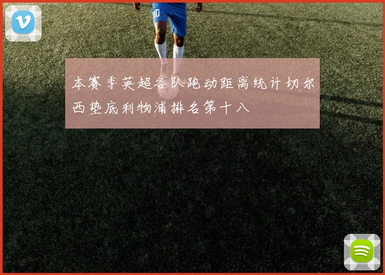 本赛季英超各队跑动距离统计切尔西垫底利物浦排名第十八
