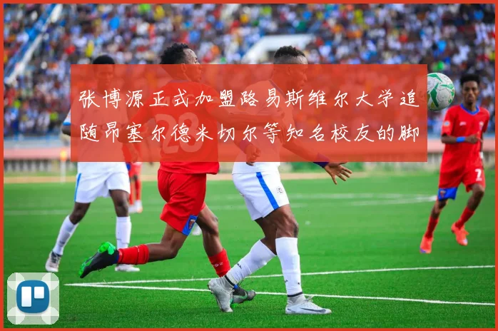 张博源正式加盟路易斯维尔大学追随昂塞尔德米切尔等知名校友的脚步